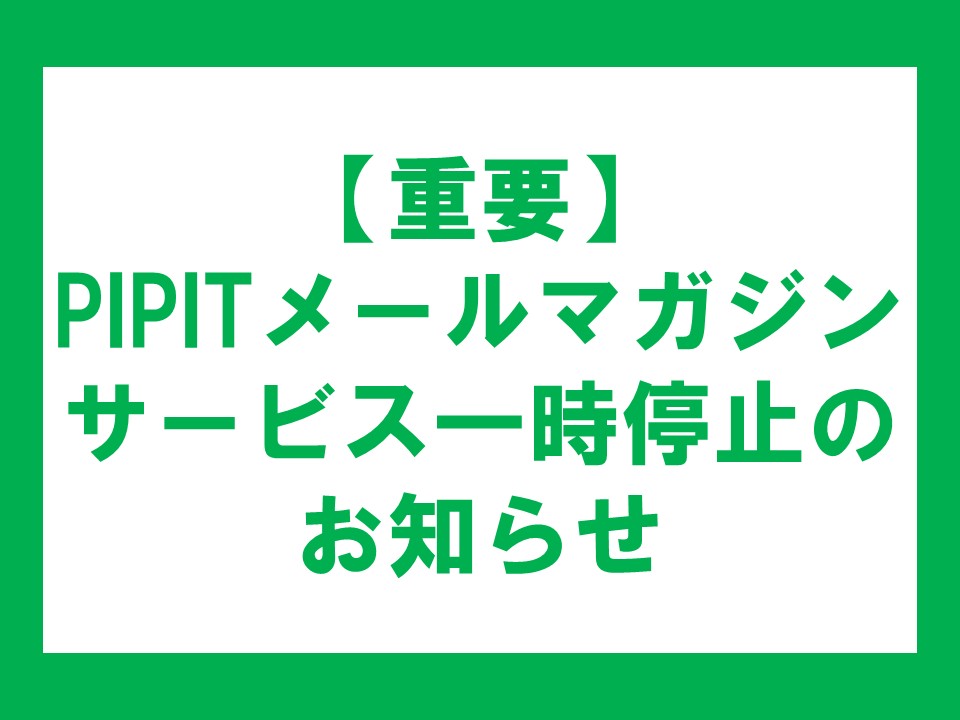【重要】PIPITメールマガジンサービス一時停止のお知らせの写真です