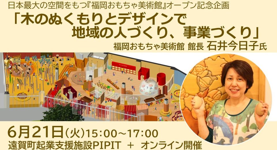 【参加者募集】　日本最大の空間をもつ『福岡おもちゃ美術館』オープン記念企画 「木のぬくもりとデザインで地域の人づくり、事業づくり」起業家交流会＠PIPIT（6月21日開催）の写真です